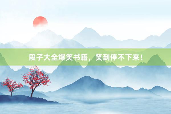 段子大全爆笑书籍,笑到停不下来!