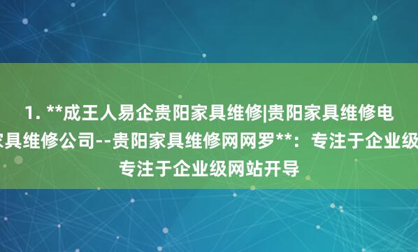 1. **成王人易企贵阳家具维修|贵阳家具维修电话|贵阳家具维修公司--贵阳家具维修网网罗**：专注于企业级网站开导