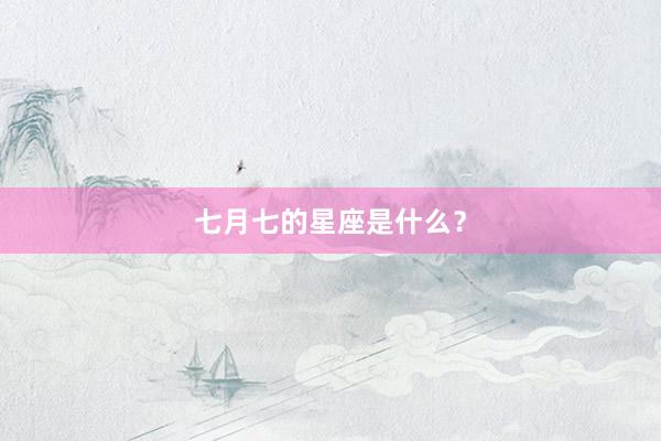 七月七的星座是什么?