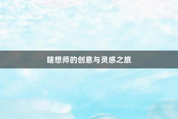 瞎想师的创意与灵感之旅