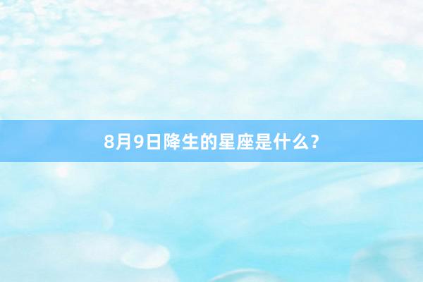 8月9日降生的星座是什么？