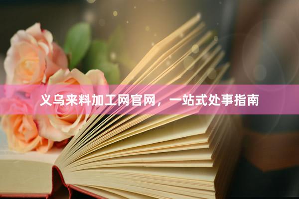 义乌来料加工网官网,一站式处事指南