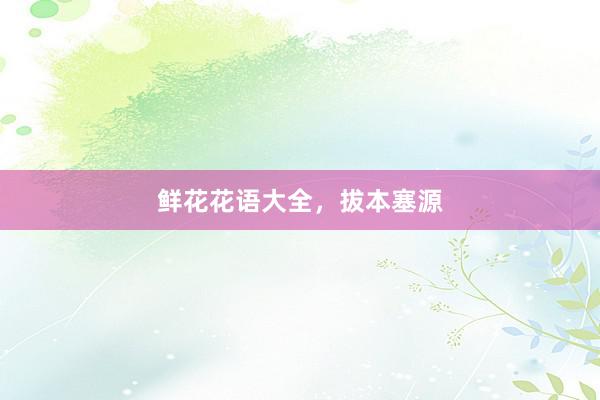 鲜花花语大全,拔本塞源
