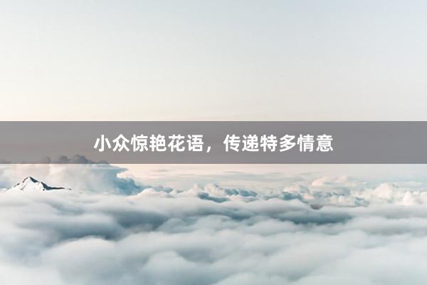 小众惊艳花语，传递特多情意