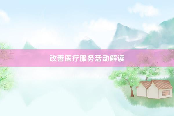 改善医疗服务活动解读