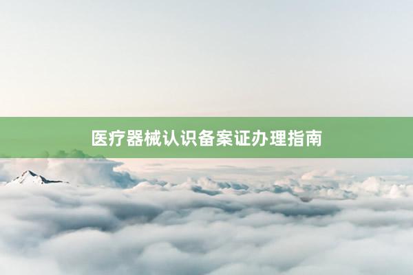 医疗器械认识备案证办理指南